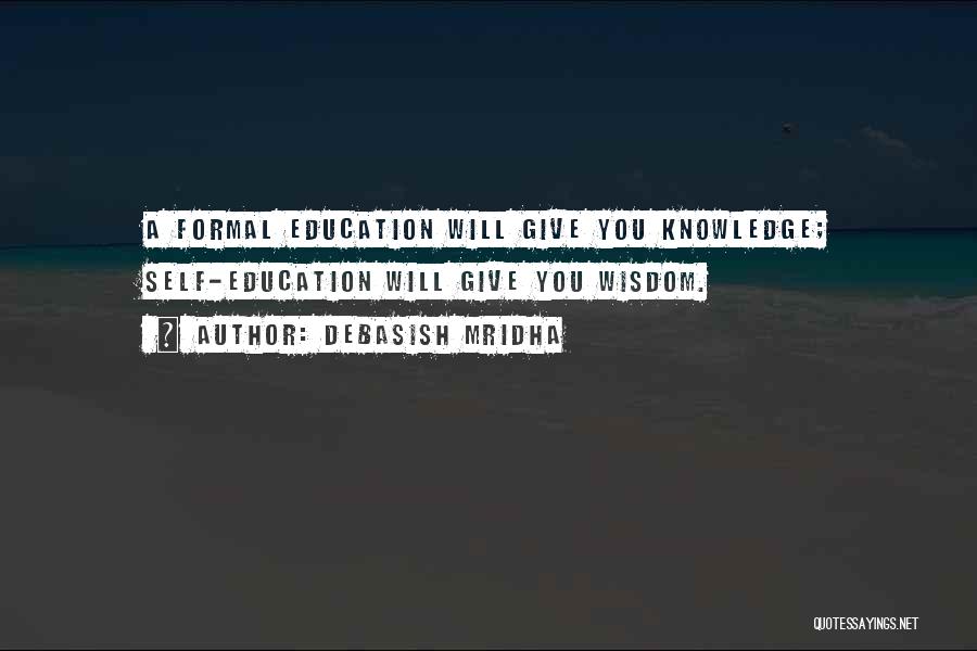 Debasish Mridha Quotes: A Formal Education Will Give You Knowledge; Self-education Will Give You Wisdom.
