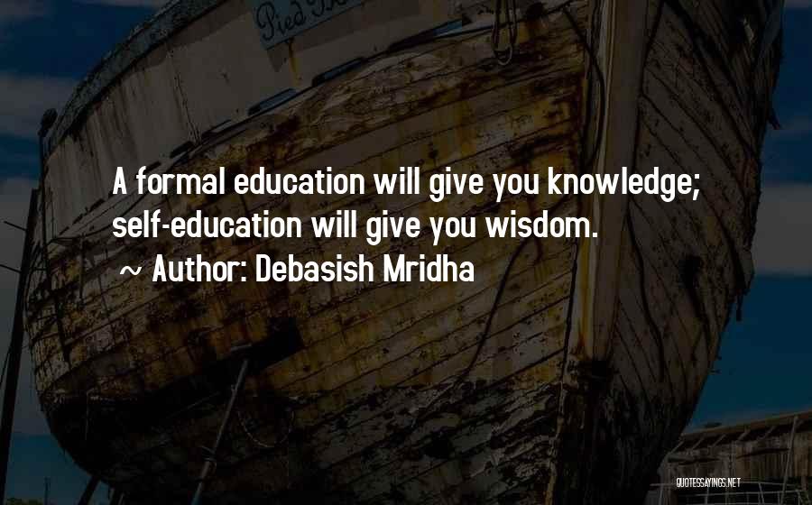 Debasish Mridha Quotes: A Formal Education Will Give You Knowledge; Self-education Will Give You Wisdom.