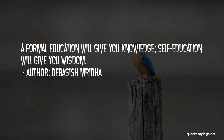 Debasish Mridha Quotes: A Formal Education Will Give You Knowledge; Self-education Will Give You Wisdom.