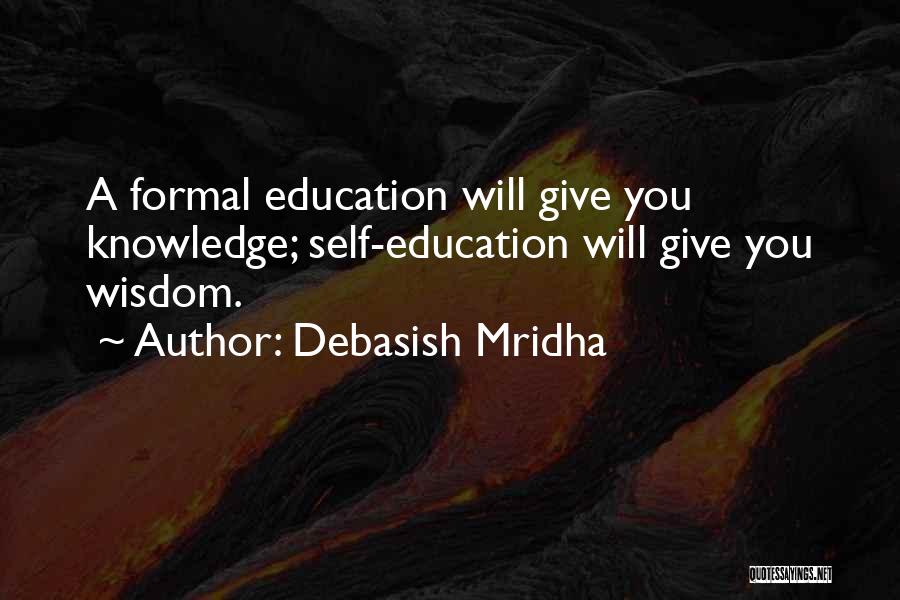 Debasish Mridha Quotes: A Formal Education Will Give You Knowledge; Self-education Will Give You Wisdom.