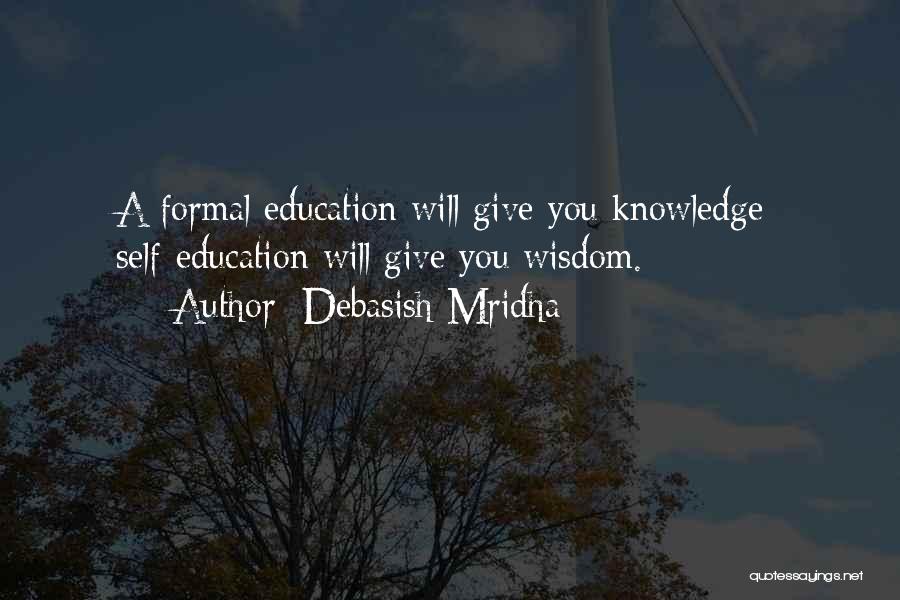 Debasish Mridha Quotes: A Formal Education Will Give You Knowledge; Self-education Will Give You Wisdom.