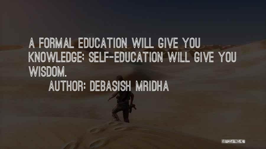 Debasish Mridha Quotes: A Formal Education Will Give You Knowledge; Self-education Will Give You Wisdom.
