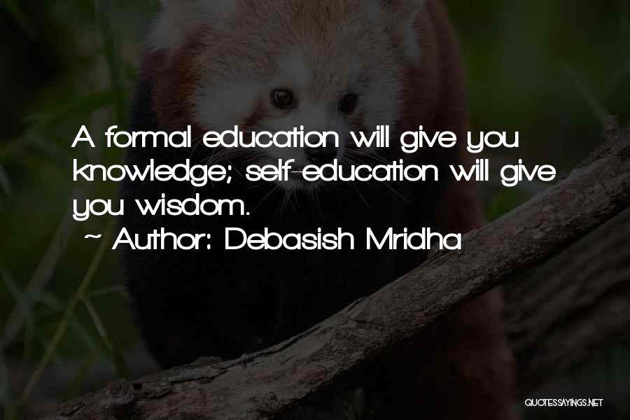 Debasish Mridha Quotes: A Formal Education Will Give You Knowledge; Self-education Will Give You Wisdom.