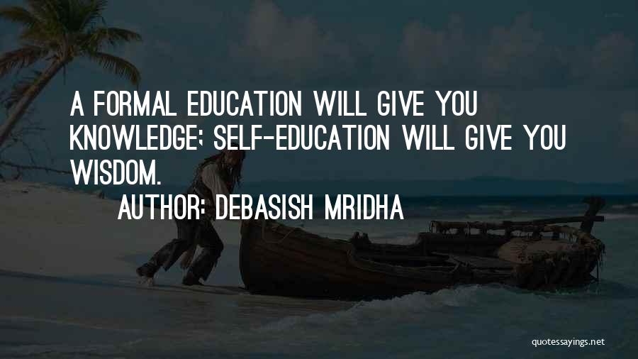 Debasish Mridha Quotes: A Formal Education Will Give You Knowledge; Self-education Will Give You Wisdom.