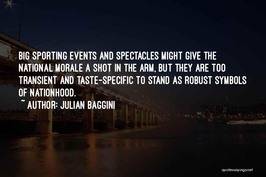 Julian Baggini Quotes: Big Sporting Events And Spectacles Might Give The National Morale A Shot In The Arm, But They Are Too Transient