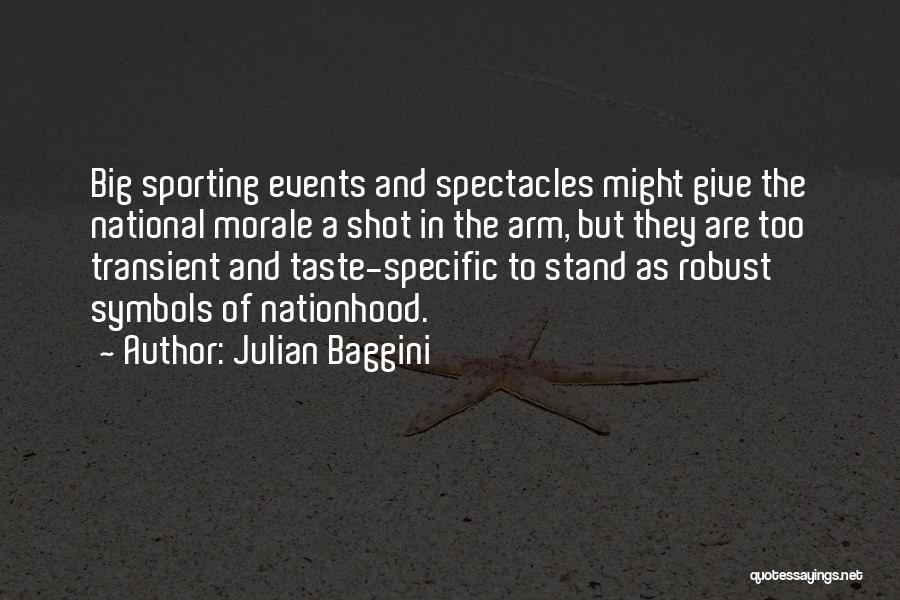 Julian Baggini Quotes: Big Sporting Events And Spectacles Might Give The National Morale A Shot In The Arm, But They Are Too Transient