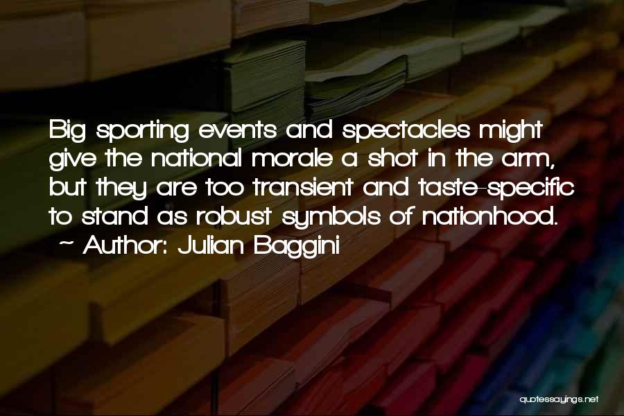 Julian Baggini Quotes: Big Sporting Events And Spectacles Might Give The National Morale A Shot In The Arm, But They Are Too Transient