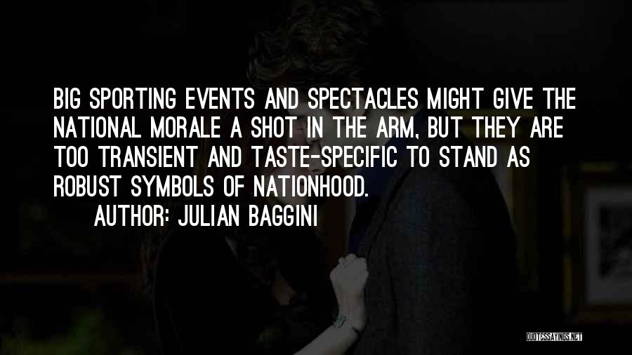 Julian Baggini Quotes: Big Sporting Events And Spectacles Might Give The National Morale A Shot In The Arm, But They Are Too Transient