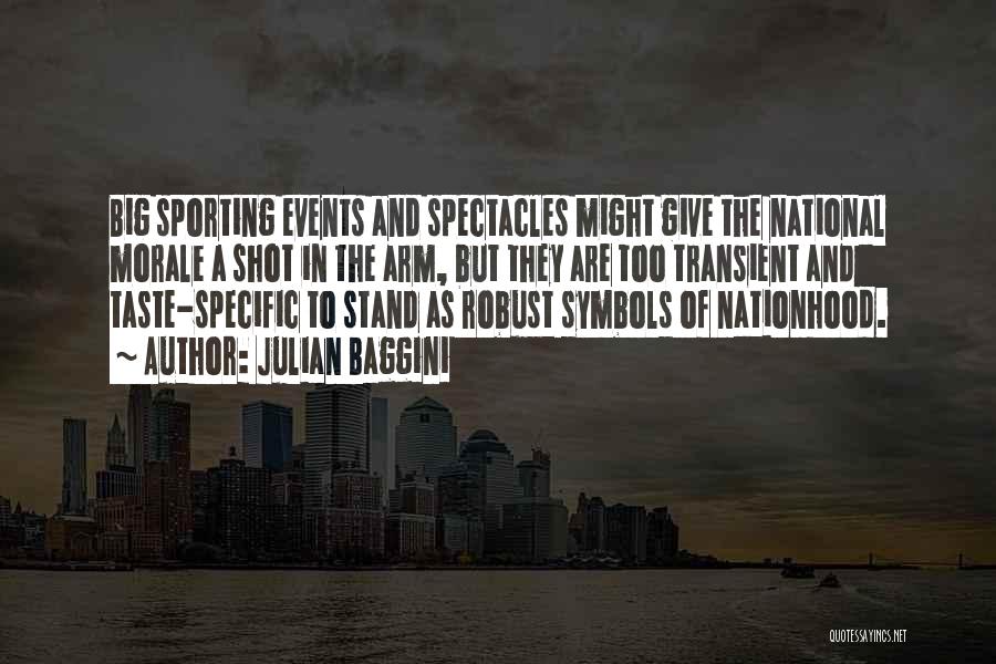 Julian Baggini Quotes: Big Sporting Events And Spectacles Might Give The National Morale A Shot In The Arm, But They Are Too Transient