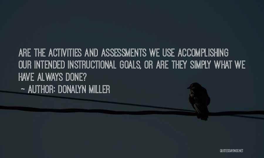 Donalyn Miller Quotes: Are The Activities And Assessments We Use Accomplishing Our Intended Instructional Goals, Or Are They Simply What We Have Always