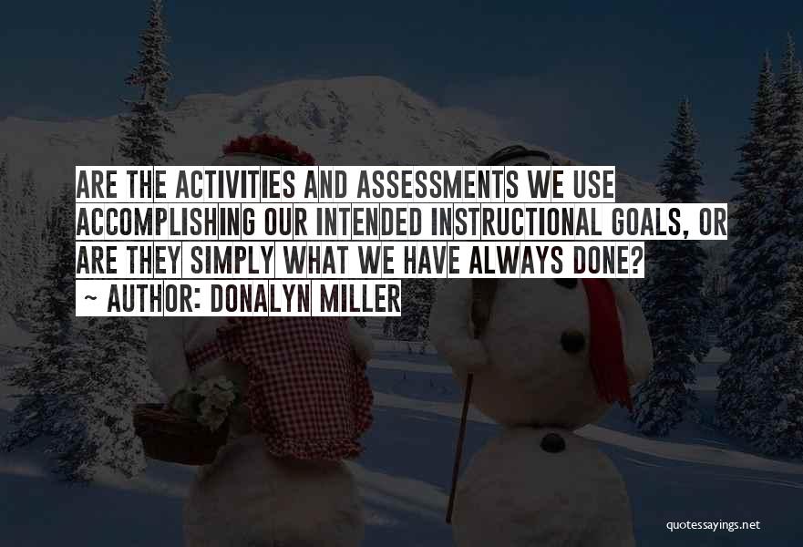 Donalyn Miller Quotes: Are The Activities And Assessments We Use Accomplishing Our Intended Instructional Goals, Or Are They Simply What We Have Always