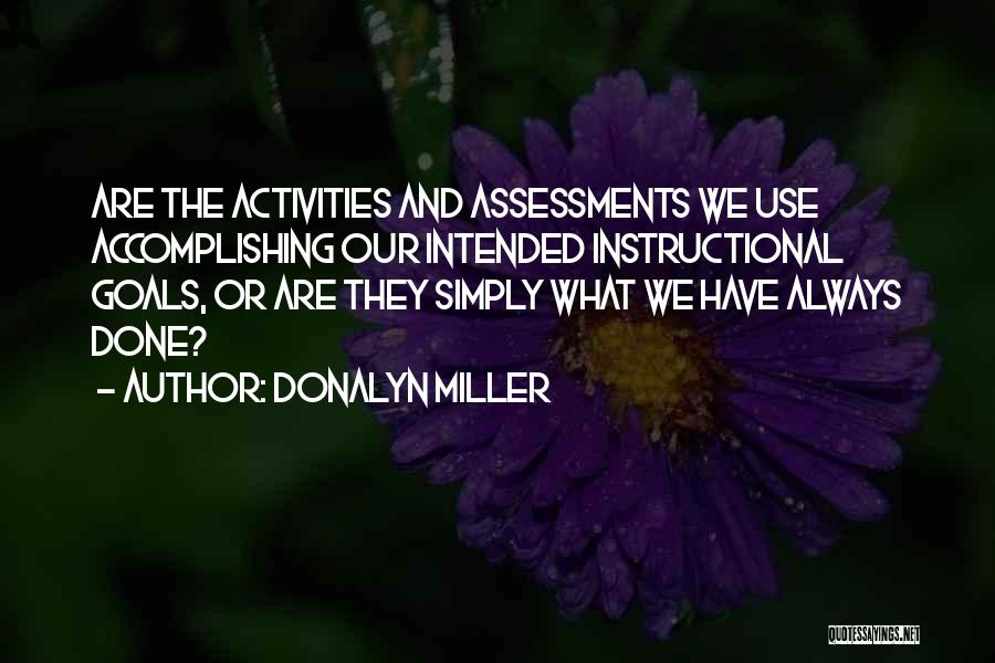 Donalyn Miller Quotes: Are The Activities And Assessments We Use Accomplishing Our Intended Instructional Goals, Or Are They Simply What We Have Always