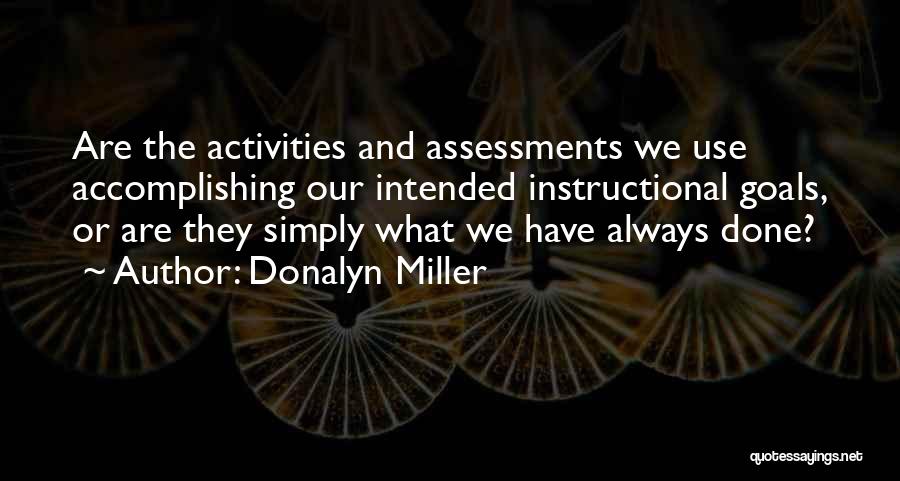 Donalyn Miller Quotes: Are The Activities And Assessments We Use Accomplishing Our Intended Instructional Goals, Or Are They Simply What We Have Always