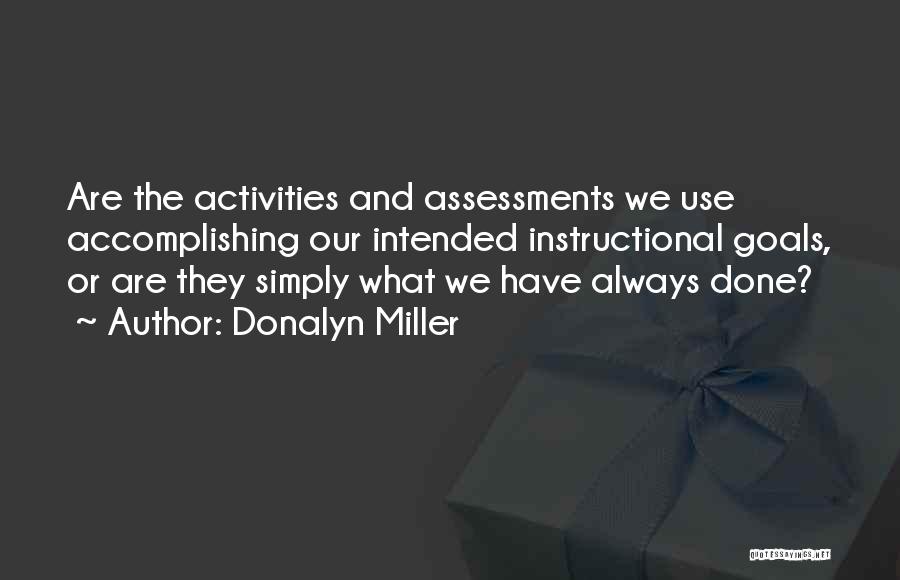 Donalyn Miller Quotes: Are The Activities And Assessments We Use Accomplishing Our Intended Instructional Goals, Or Are They Simply What We Have Always