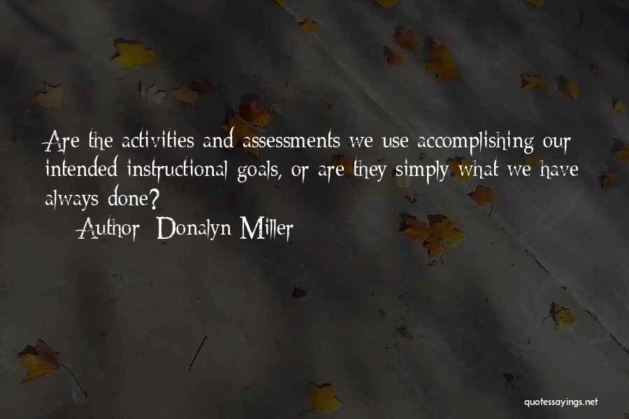 Donalyn Miller Quotes: Are The Activities And Assessments We Use Accomplishing Our Intended Instructional Goals, Or Are They Simply What We Have Always