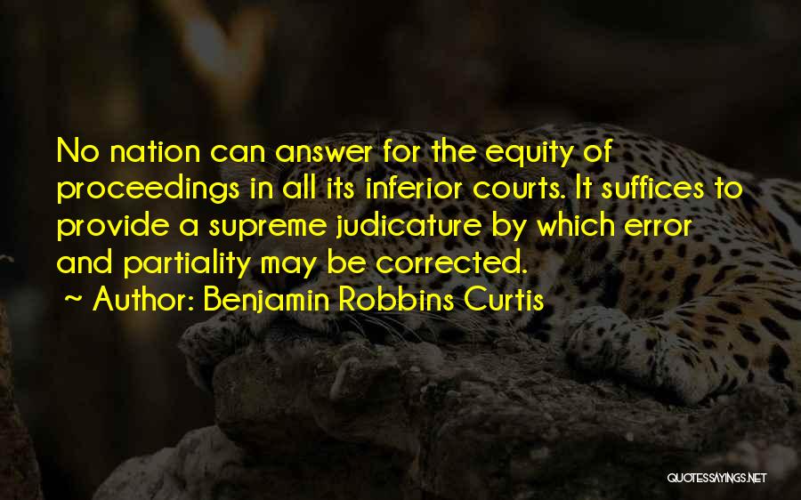Benjamin Robbins Curtis Quotes: No Nation Can Answer For The Equity Of Proceedings In All Its Inferior Courts. It Suffices To Provide A Supreme