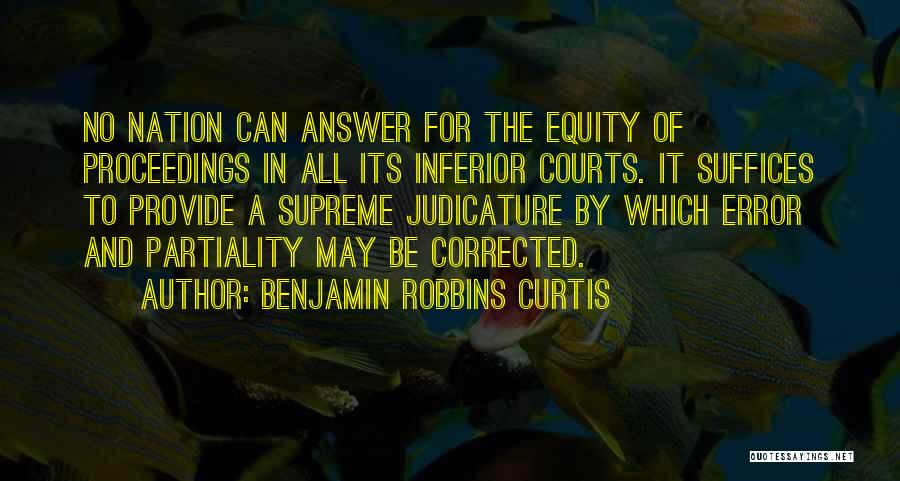 Benjamin Robbins Curtis Quotes: No Nation Can Answer For The Equity Of Proceedings In All Its Inferior Courts. It Suffices To Provide A Supreme