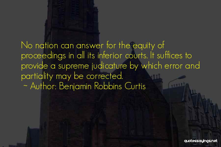 Benjamin Robbins Curtis Quotes: No Nation Can Answer For The Equity Of Proceedings In All Its Inferior Courts. It Suffices To Provide A Supreme