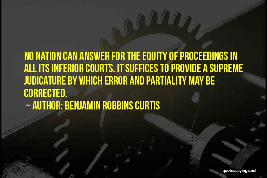 Benjamin Robbins Curtis Quotes: No Nation Can Answer For The Equity Of Proceedings In All Its Inferior Courts. It Suffices To Provide A Supreme