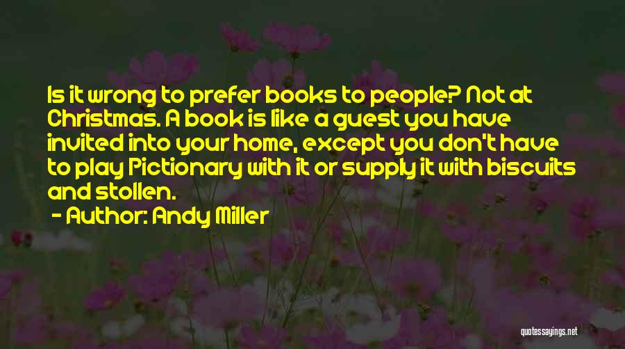 Andy Miller Quotes: Is It Wrong To Prefer Books To People? Not At Christmas. A Book Is Like A Guest You Have Invited