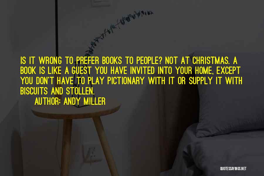 Andy Miller Quotes: Is It Wrong To Prefer Books To People? Not At Christmas. A Book Is Like A Guest You Have Invited