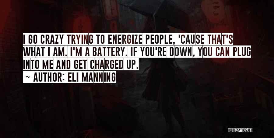 Eli Manning Quotes: I Go Crazy Trying To Energize People, 'cause That's What I Am. I'm A Battery. If You're Down, You Can