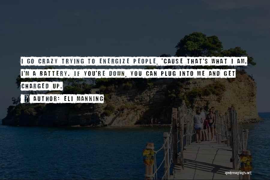 Eli Manning Quotes: I Go Crazy Trying To Energize People, 'cause That's What I Am. I'm A Battery. If You're Down, You Can