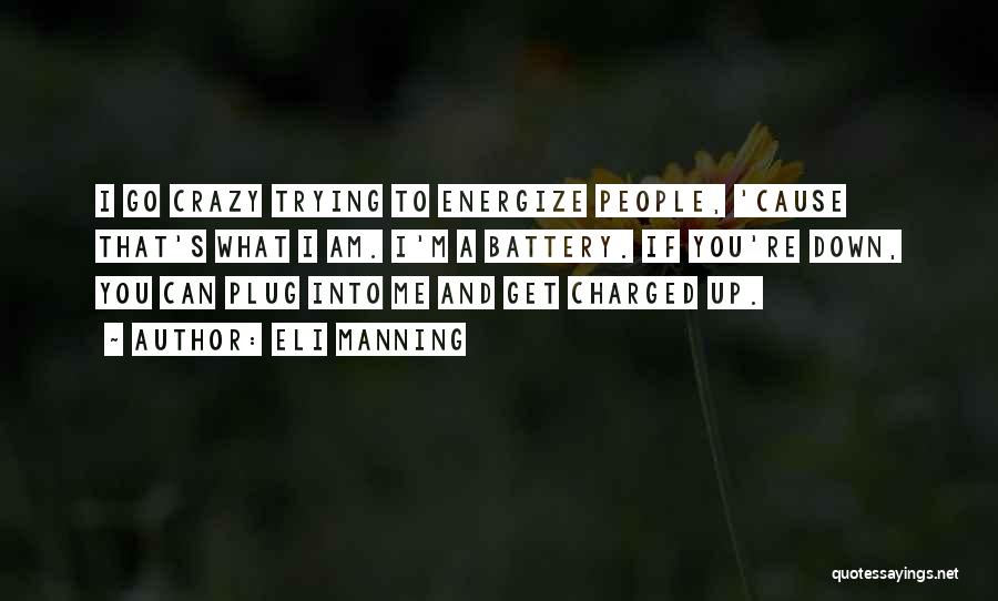 Eli Manning Quotes: I Go Crazy Trying To Energize People, 'cause That's What I Am. I'm A Battery. If You're Down, You Can