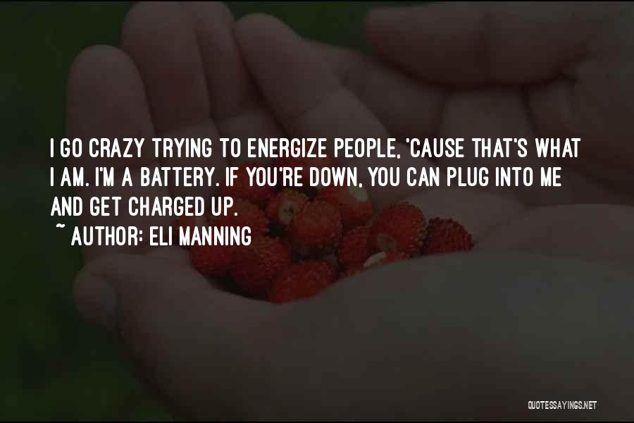 Eli Manning Quotes: I Go Crazy Trying To Energize People, 'cause That's What I Am. I'm A Battery. If You're Down, You Can