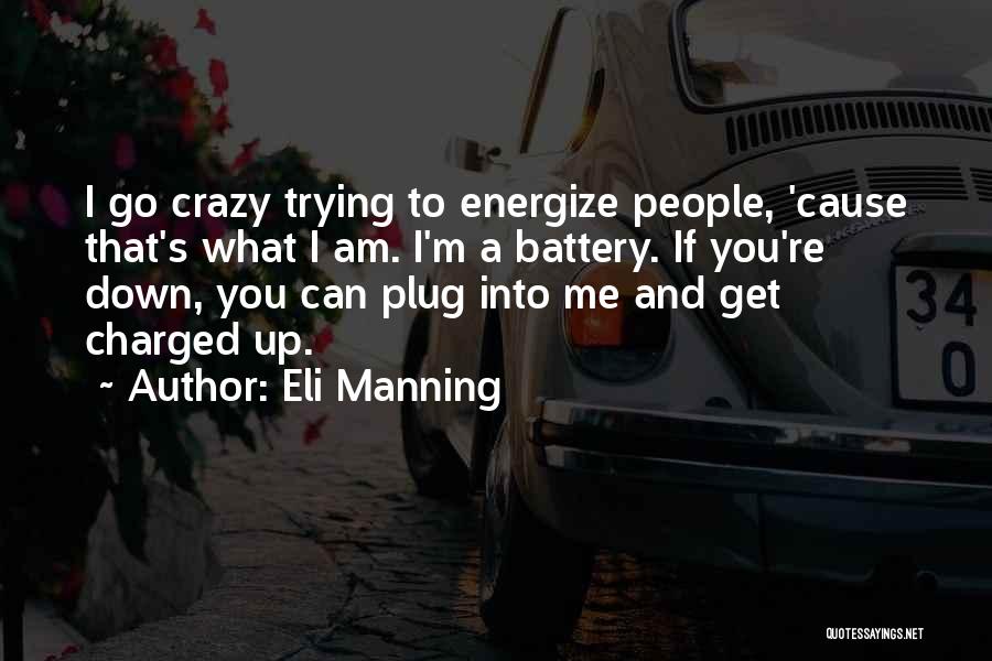 Eli Manning Quotes: I Go Crazy Trying To Energize People, 'cause That's What I Am. I'm A Battery. If You're Down, You Can