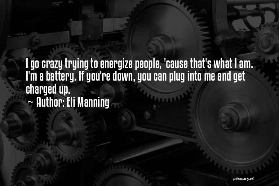 Eli Manning Quotes: I Go Crazy Trying To Energize People, 'cause That's What I Am. I'm A Battery. If You're Down, You Can