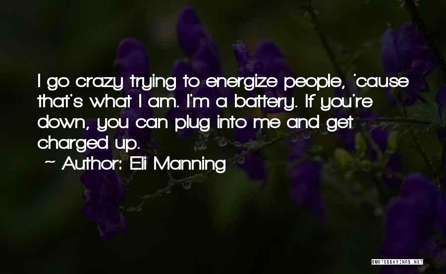 Eli Manning Quotes: I Go Crazy Trying To Energize People, 'cause That's What I Am. I'm A Battery. If You're Down, You Can