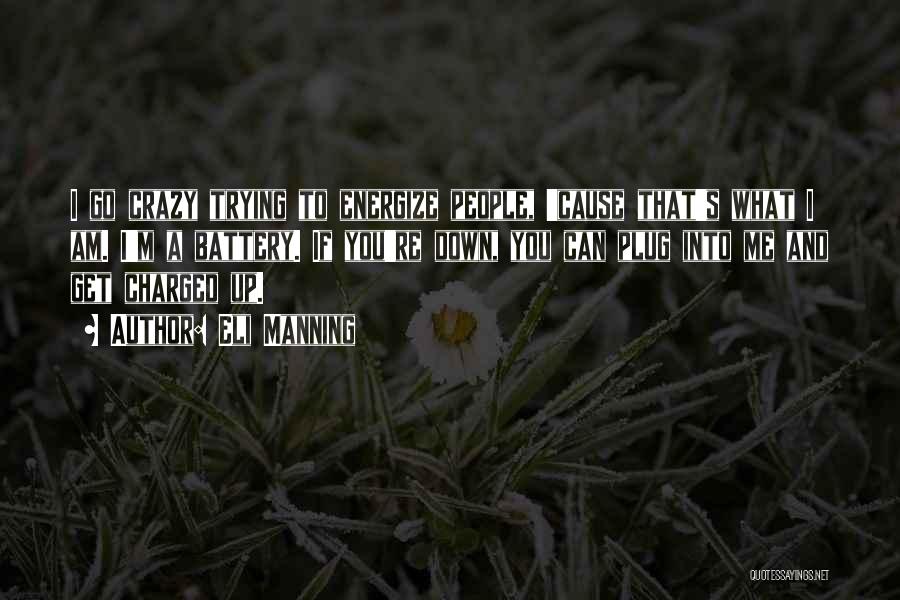 Eli Manning Quotes: I Go Crazy Trying To Energize People, 'cause That's What I Am. I'm A Battery. If You're Down, You Can