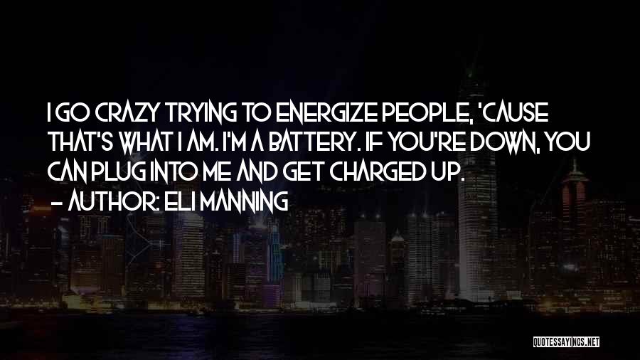 Eli Manning Quotes: I Go Crazy Trying To Energize People, 'cause That's What I Am. I'm A Battery. If You're Down, You Can