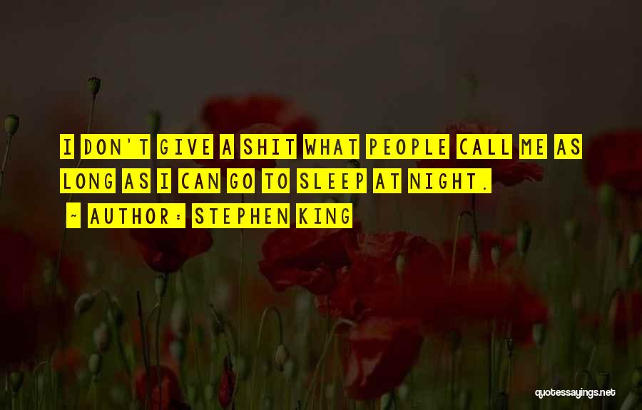 Stephen King Quotes: I Don't Give A Shit What People Call Me As Long As I Can Go To Sleep At Night.