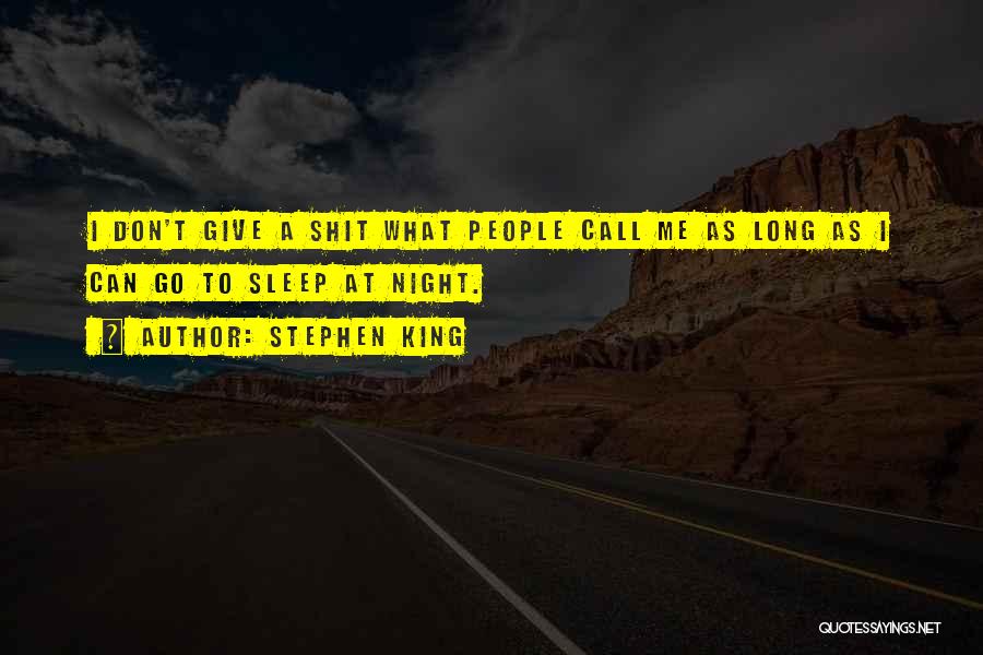 Stephen King Quotes: I Don't Give A Shit What People Call Me As Long As I Can Go To Sleep At Night.