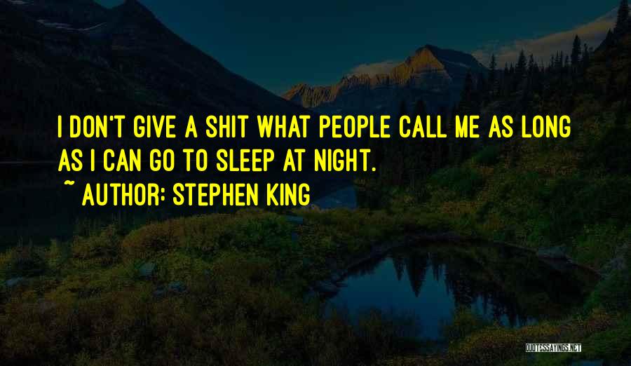 Stephen King Quotes: I Don't Give A Shit What People Call Me As Long As I Can Go To Sleep At Night.
