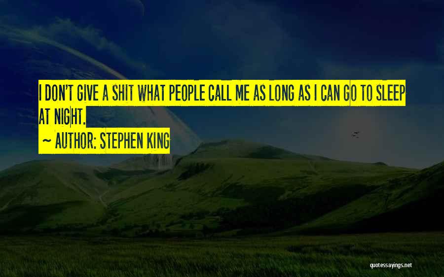 Stephen King Quotes: I Don't Give A Shit What People Call Me As Long As I Can Go To Sleep At Night.