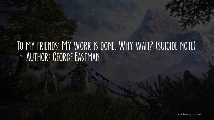 George Eastman Quotes: To My Friends: My Work Is Done. Why Wait? (suicide Note)