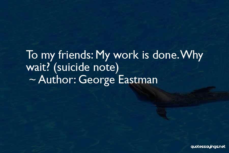 George Eastman Quotes: To My Friends: My Work Is Done. Why Wait? (suicide Note)