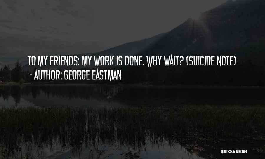 George Eastman Quotes: To My Friends: My Work Is Done. Why Wait? (suicide Note)