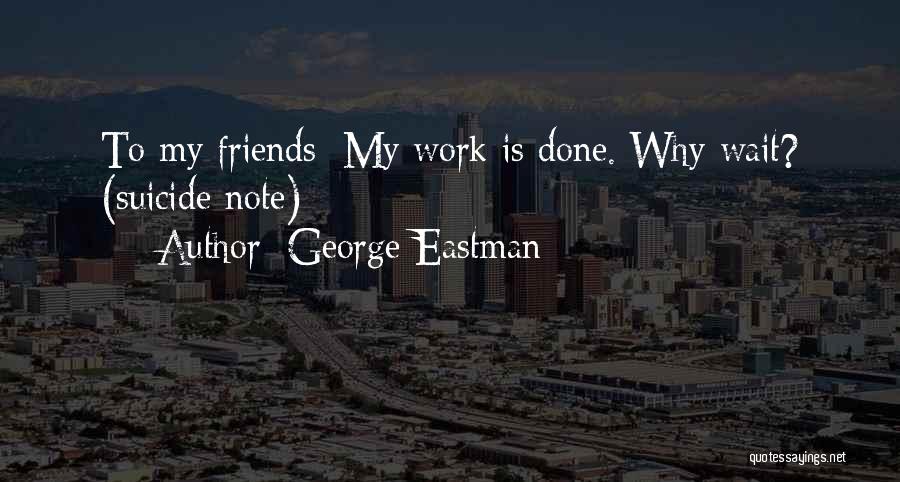 George Eastman Quotes: To My Friends: My Work Is Done. Why Wait? (suicide Note)