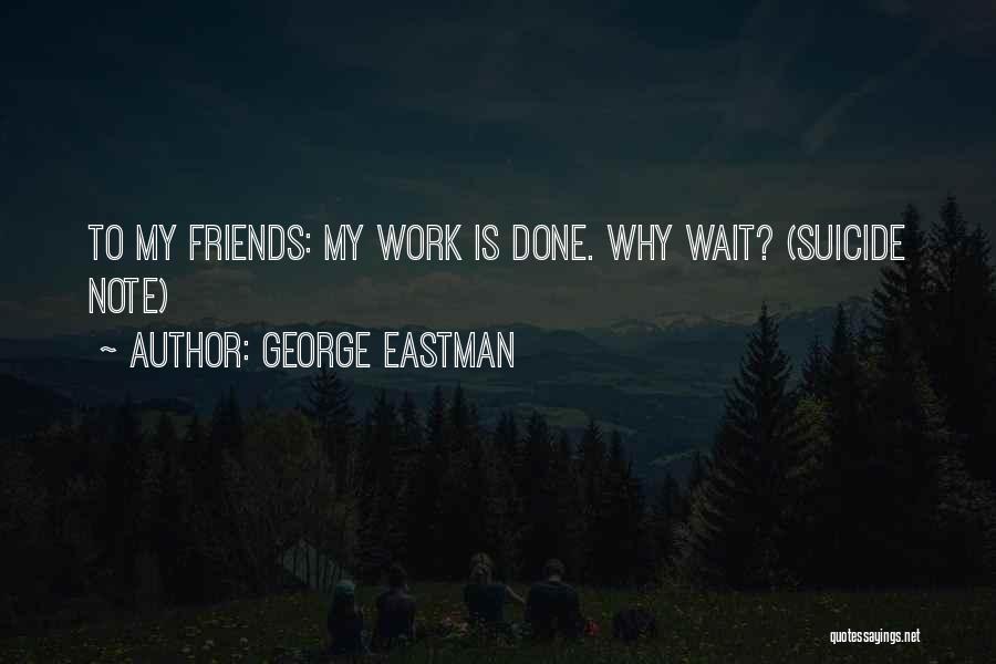 George Eastman Quotes: To My Friends: My Work Is Done. Why Wait? (suicide Note)