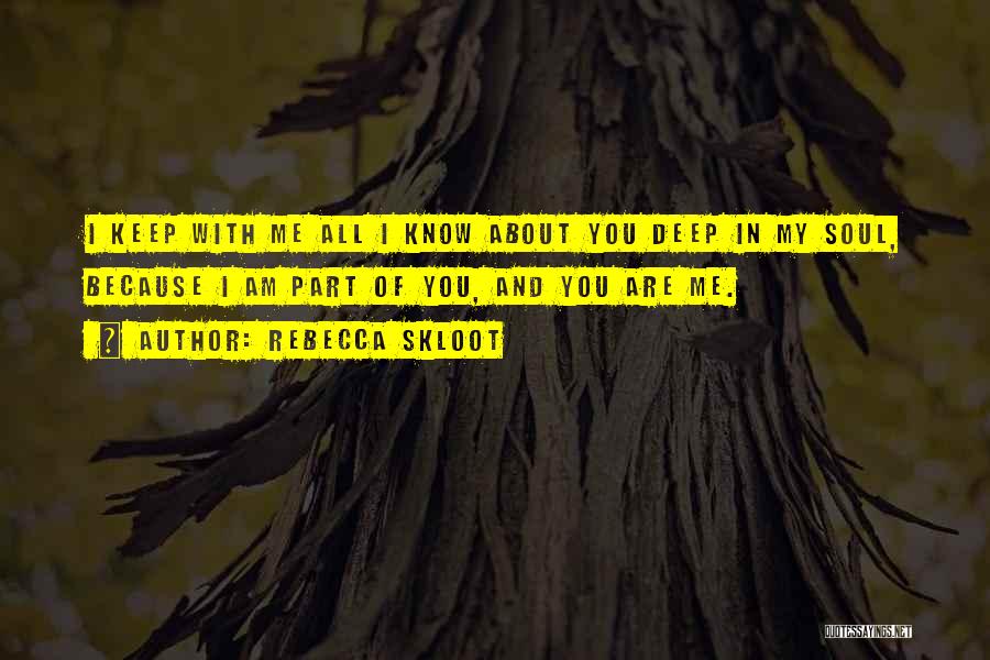 Rebecca Skloot Quotes: I Keep With Me All I Know About You Deep In My Soul, Because I Am Part Of You, And