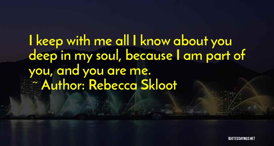 Rebecca Skloot Quotes: I Keep With Me All I Know About You Deep In My Soul, Because I Am Part Of You, And