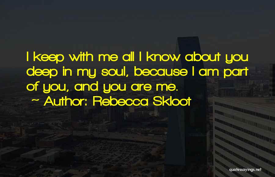 Rebecca Skloot Quotes: I Keep With Me All I Know About You Deep In My Soul, Because I Am Part Of You, And