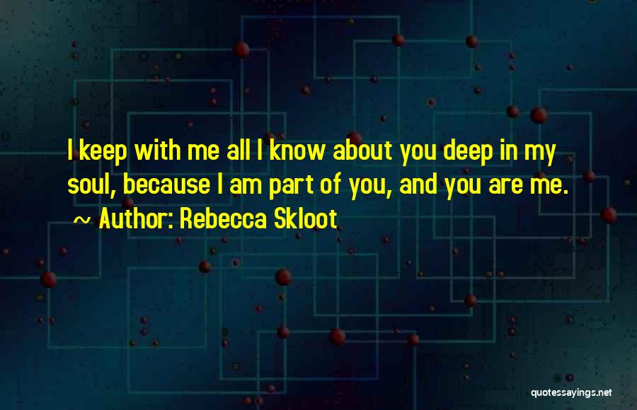 Rebecca Skloot Quotes: I Keep With Me All I Know About You Deep In My Soul, Because I Am Part Of You, And