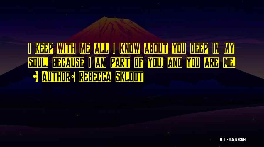 Rebecca Skloot Quotes: I Keep With Me All I Know About You Deep In My Soul, Because I Am Part Of You, And