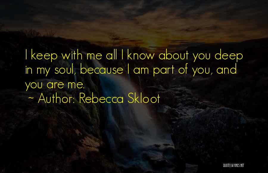 Rebecca Skloot Quotes: I Keep With Me All I Know About You Deep In My Soul, Because I Am Part Of You, And