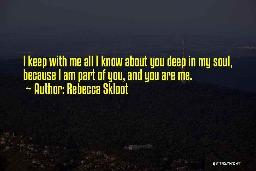 Rebecca Skloot Quotes: I Keep With Me All I Know About You Deep In My Soul, Because I Am Part Of You, And